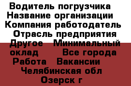 Водитель погрузчика › Название организации ­ Компания-работодатель › Отрасль предприятия ­ Другое › Минимальный оклад ­ 1 - Все города Работа » Вакансии   . Челябинская обл.,Озерск г.